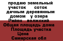 продаю земельный участок  11 соток c  дачным деревянным домом   у озера › Район ­ волжский › Общая площадь дома ­ 20 › Площадь участка ­ 11 › Цена ­ 380 000 - Самарская обл., Самара г. Недвижимость » Дома, коттеджи, дачи продажа   